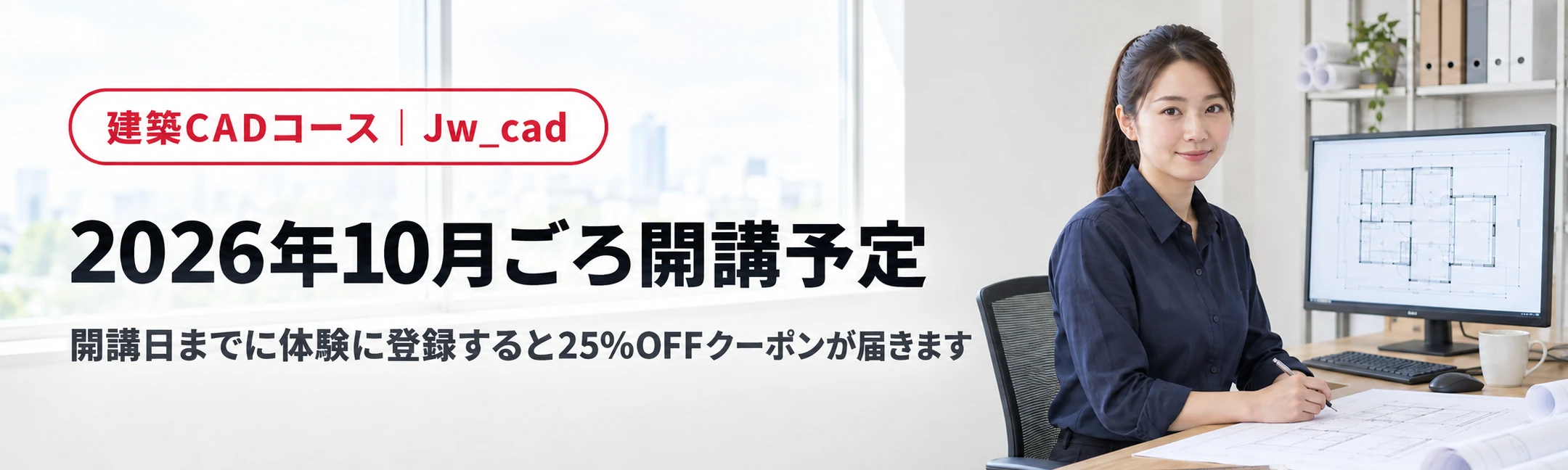 建築CADコース（Jw_cad）は2026年10月ごろ開講予定です。開講日までに体験に登録すると25%OFFクーポンが届きます。